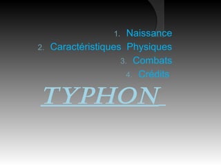 Typhon
1. Naissance
2. Caractéristiques Physiques
3. Combats
4. Crédits
 