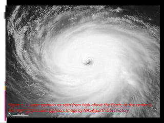 Figure 1. A super typhoon as seen from high above the Earth; at the center is
the “eye” of the super typhoon. Image by NASA Earth Observatory
 