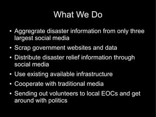 Disaster Relief 2.0: How we bridge the crowds, the media, and the government rescue endeavors with social media in under 10 days Slide 10