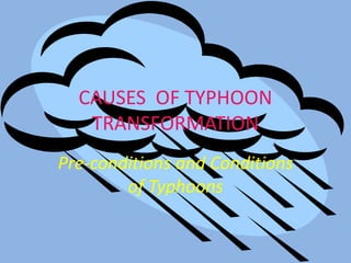 CAUSES OF TYPHOON
TRANSFORMATION
Pre-conditions and Conditions
of Typhoons
 