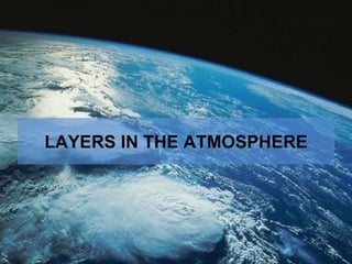 Layers of the Atmosphere
LAYERS IN THE ATMOSPHERE
 