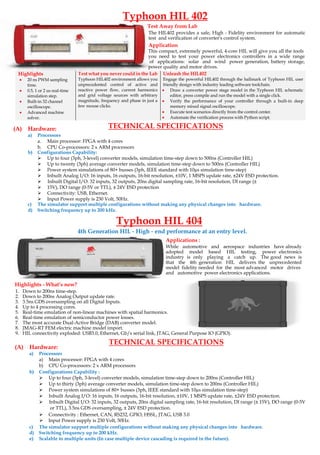 Highlights
• 20 ns PWM sampling
time.
• 0.5, 1 or 2 us real-time
simulation step.
• Built-in 32 channel
oscilloscope.
• Advanced machine
solver.
Test what you never could in the Lab
Typhoon HIL402 environment allows you
unprecedented control of active and
reactive power flow, current harmonics
and grid voltage sources with arbitrary
magnitude, frequency and phase in just a
few mouse clicks.
Unleash the HIL402
Engage the powerful HIL402 through the hallmark of Typhoon HIL user
friendly design with industry leading software toolchain.
• Draw a converter power stage model in the Typhoon HIL schematic
editor, press compile and run the model with a single click.
• Verify the performance of your controller through a built-in deep
memory mixed signal oscilloscope.
• Execute test scenarios directly from the control center.
• Automate the verification process with Python script.
TECHNICAL SPECIFICATIONS
(A) Hardware:
4th Generation HIL - High - end performance at an entry level.
Test Away from Lab
Application
This compact, extremely powerful, 4-core HIL will give you all the tools
you need to test your power electronics controllers in a wide range
of applications: solar and wind power generation, battery storage,
power quality and motor drives.
The HIL402 provides a safe, High - Fidelity environment for automatic
test and verification of converter's control system.
a) Processors
a. Main processor: FPGA with 4 cores
b. CPU Co-processors: 2 x ARM processors
b) Configurations Capability:
➢ Up to four (3ph, 3-level) converter models, simulation time-step down to 500ns (Controller HIL)
➢ Up to twenty (3ph) average converter models, simulation time-step down to 500ns (Controller HIL)
➢ Power system simulations of 80+ busses (3ph, IEEE standard with 10µs simulation time-step)
➢ Inbuilt Analog I/O: 16 inputs, 16 outputs, 16-bit resolution, ±10V, 1 MSPS update rate, ±24V ESD protection.
➢ Inbuilt Digital I/O: 32 inputs, 32 outputs, 20ns digital sampling rate, 16-bit resolution, DI range (±
➢ 15V), DO range (0-5V or TTL), ± 24V ESD protection
➢ Connectivity: USB, Ethernet.
➢ Input Power supply is 230 Volt, 50Hz.
c) The simulator support multiple configurations without making any physical changes into hardware.
d) Switching frequency up to 200 kHz.
While automotive and aerospace industries have already
adopted model based HIL testing, power electronics
industry is only playing a catch up. The good news is
that the 4th generation HIL delivers the unprecedented
model fidelity needed for the most advanced motor drives
and automotive power electronics applications.
Applications :
(A) Hardware:
TECHNICAL SPECIFICATIONS
a) Processors
a) Main processor: FPGA with 4 cores
b) CPU Co-processors: 2 x ARM processors
c) The simulator support multiple configurations without making any physical changes into hardware.
d) Switching frequency up to 200 kHz.
e) Scalable to multiple units (In case multiple device cascading is required in the future).
Highlights - What’s new?
1. Down to 200ns time-step.
2. Down to 200ns Analog Output update rate.
3. 3.5ns GDS oversampling on all Digital Inputs.
4. Up to 4 processing cores.
5. Real-time emulation of non-linear machines with spatial harmonics.
6. Real-time emulation of semiconductor power losses.
7. The most accurate Dual-Active Bridge (DAB) converter model.
8. JMAG-RT FEM electric machine model import.
9. HIL connectivity exploded: USB3.0, Ethernet, Gb/s serial link, JTAG, General Purpose IO (GPIO).
Typhoon HIL 404
Typhoon HIL 402
➢ Connectivity : Ethernet, CAN, RS232, GPIO, HSSL, JTAG, USB 3.0
➢ Input Power supply is 230 Volt, 50Hz.
b) Configurations Capability :
➢ Up to four (3ph, 3-level) converter models, simulation time-step down to 200ns (Controller HIL)
➢ Up to thirty (3ph) average converter models, simulation time-step down to 200ns (Controller HIL)
➢ Power system simulations of 80+ busses (3ph, IEEE standard with 10µs simulation time-step)
➢ Inbuilt Analog I/O: 16 inputs, 16 outputs, 16-bit resolution, ±10V, 1 MSPS update rate, ±24V ESD protection.
➢ Inbuilt Digital I/O: 32 inputs, 32 outputs, 20ns digital sampling rate, 16-bit resolution, DI range (± 15V), DO range (0-5V
or TTL), 3.5ns GDS oversampling, ± 24V ESD protection.
 