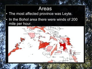 Areas
●
●

The most affected province was Leyte.
In the Bohol area there were winds of 200
mile per hour.

 