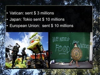 ●

Vatican: sent $ 3 millions

●

Japan: Tokio sent $ 10 millions

●

European Union: sent $ 10 millions

 