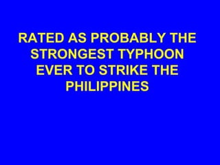 RATED AS PROBABLY THE
STRONGEST TYPHOON
EVER TO STRIKE THE
PHILIPPINES
 