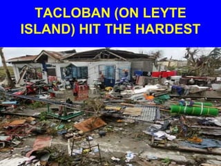 TACLOBAN (ON LEYTE
ISLAND) HIT THE HARDEST
 