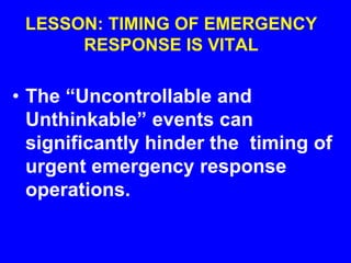 LESSON: TIMING OF EMERGENCY
RESPONSE IS VITAL
• The “Uncontrollable and
Unthinkable” events can
significantly hinder the timing of
urgent emergency response
operations.
 