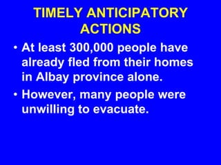 TIMELY ANTICIPATORY
ACTIONS
• At least 300,000 people have
already fled from their homes
in Albay province alone.
• However, many people were
unwilling to evacuate.
 