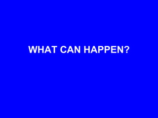 WHAT CAN HAPPEN?
 