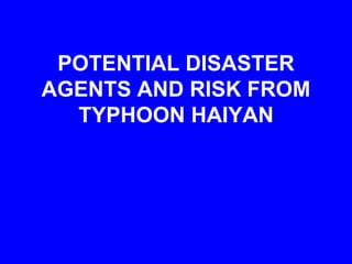 POTENTIAL DISASTER
AGENTS AND RISK FROM
TYPHOON HAIYAN
 