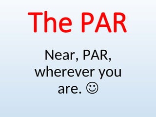 The PAR
Near, PAR,
wherever you
are. 
 