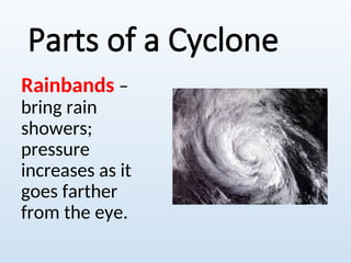 Parts of a Cyclone
Rainbands –
bring rain
showers;
pressure
increases as it
goes farther
from the eye.
 