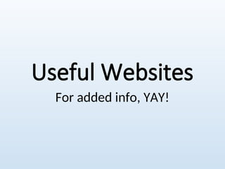 Useful Websites
For added info, YAY!
 