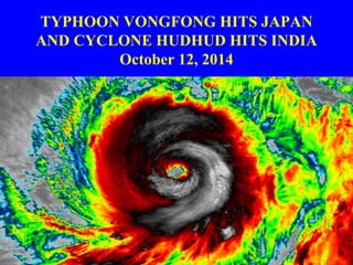 TYPHOON VONGFONG HITS JAPAN 
AND CYCLONE HUDHUD HITS INDIA 
October 12, 2014 
 