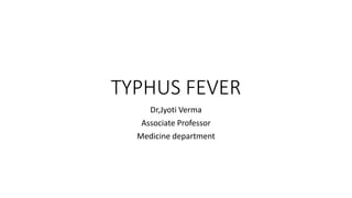 TYPHUS FEVER
Dr,Jyoti Verma
Associate Professor
Medicine department
 