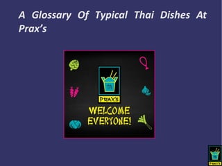 A Glossary Of Typical Thai Dishes At
Prax’s
 