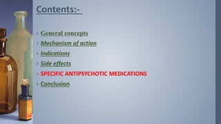› General concepts
› Mechanism of action
› Indications
› Side effects
› SPECIFIC ANTIPSYCHOTIC MEDICATIONS
› Conclusion
Contents:-
 