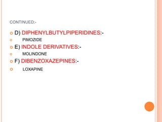 CONTINUED:-

   D) DIPHENYLBUTYLPIPERIDINES:-
     PIMOZIDE
   E) INDOLE DERIVATIVES:-
     MOLINDONE
   F) DIBENZOXAZEPINES:-
     LOXAPINE
 