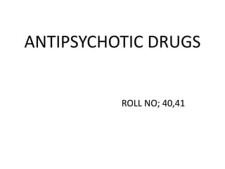ANTIPSYCHOTIC DRUGS
ROLL NO; 40,41
 