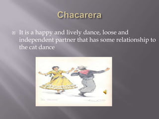  It is a happy and lively dance, loose and
independent partner that has some relationship to
the cat dance
 