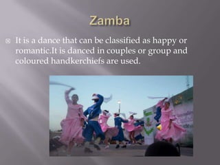  It is a dance that can be classified as happy or
romantic.It is danced in couples or group and
coloured handkerchiefs are used.
 