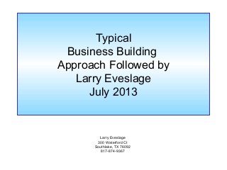 Typical
Business Building
Approach Followed by
Larry Eveslage
July 2013
Larry Eveslage
300 Waterford Ct
Southlake, TX 76092
817-874-9367
 