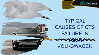 TYPICAL
CAUSES OF CTS
FAILURE IN
YOUR
VOLKSWAGEN
 