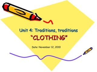 ““CLOTHING”CLOTHING”
Unit 4: Traditions, traditionsUnit 4: Traditions, traditions
Date: November 12, 2010
 