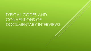 TYPICAL CODES AND
CONVENTIONS OF
DOCUMENTARY INTERVIEWS.
 
