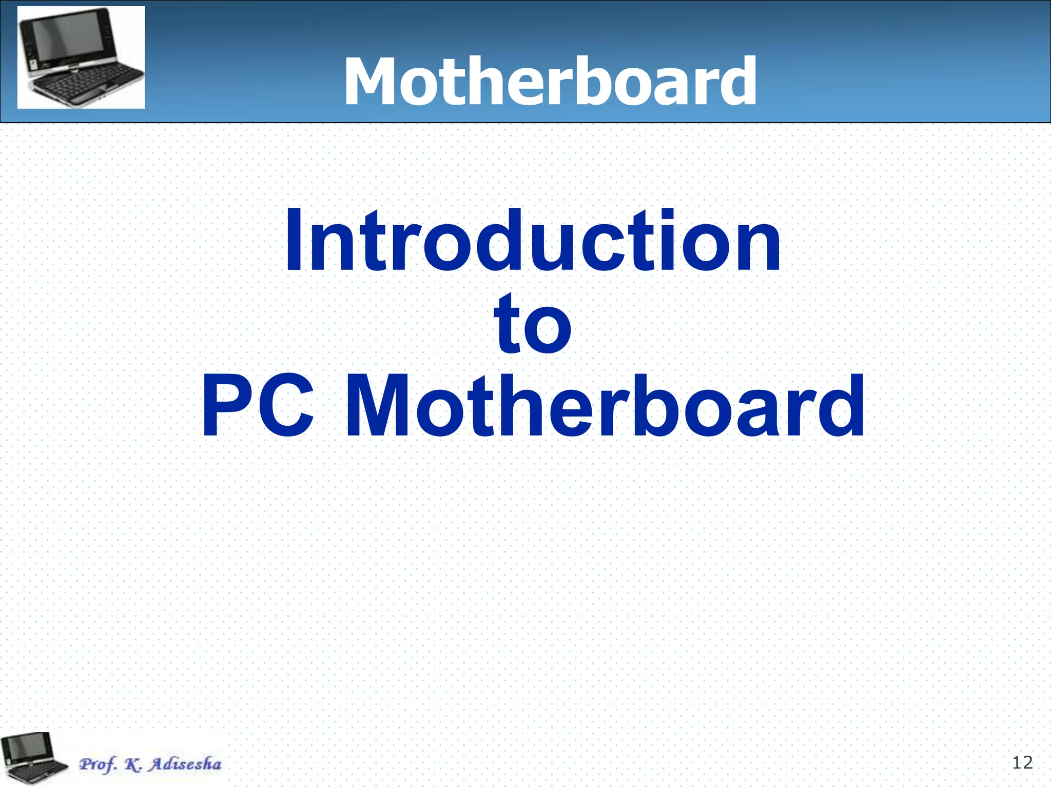 12
Motherboard
Introduction
to
PC Motherboard
 