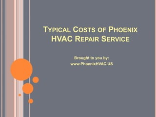 TYPICAL COSTS OF PHOENIX
  HVAC REPAIR SERVICE

       Brought to you by:
      www.PhoenixHVAC.US
 