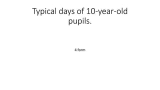 Typical days of 10-year-old
pupils.
4 form
 