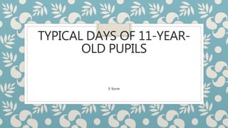TYPICAL DAYS OF 11-YEAR-
OLD PUPILS
5 form
 