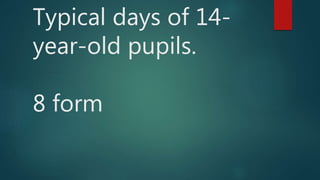 Typical days of 14-
year-old pupils.
8 form
 