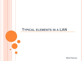 TYPICAL ELEMENTS IN A LAN
Mikel Palacios
 