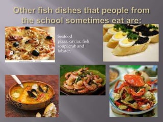 Seafood
pizza, caviar, fish
soup, crab and
lobster.
 