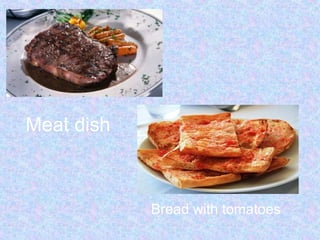 Meat dish
Bread with tomatoes