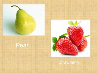 Pear 
Strawberry 
 