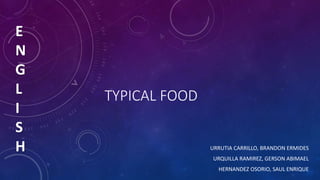 TYPICAL FOOD
URRUTIA CARRILLO, BRANDON ERMIDES
URQUILLA RAMIREZ, GERSON ABIMAEL
HERNANDEZ OSORIO, SAUL ENRIQUE
E
N
G
L
I
S
H
 