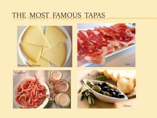 THE MOST FAMOUS TAPAS




  Manchego Cheese        Jam

“Gambas”




                        Olives
 