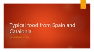 Typical food from Spain and
Catalonia
LOLA ANGLADA SCHOOL
 