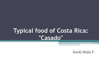 Typical food of Costa Rica:
         "Casado"

                     Sandy Mejia F.
 