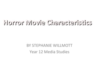 BY STEPHANIE WILLMOTT
Year 12 Media Studies
Horror Movie CharacteristicsHorror Movie Characteristics
 