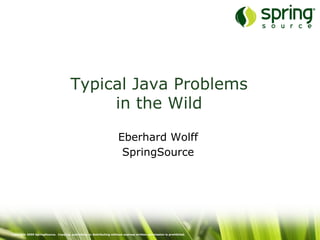 Typical Java Problems
                                           in the Wild

                                                                      Eberhard Wolff
                                                                       SpringSource




Copyright 2009 SpringSource. Copying, publishing or distributing without express written permission is prohibited.
 