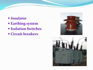  Insulator

 Earthing system
 Isolation Switches
 Circuit breakers

 