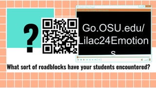 What sort of roadblocks have your students encountered?
Go.OSU.edu/
Lilac24Emotion
s
?
 