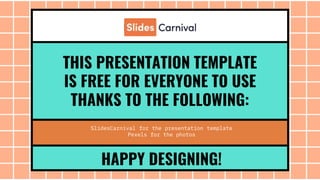 THIS PRESENTATION TEMPLATE
IS FREE FOR EVERYONE TO USE
THANKS TO THE FOLLOWING:
SlidesCarnival for the presentation template
Pexels for the photos
HAPPY DESIGNING!
 
