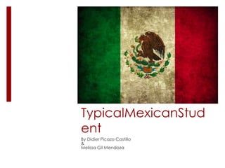 A
TypicalMexicanStud
ent
By Didier Picazo Castillo
&
Melissa Gil Mendoza

 
