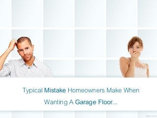 Typical Mistake Homeowners Make When
Wanting A Garage Floor...
 