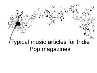 Typical music articles for Indie 
Pop magazines 
 